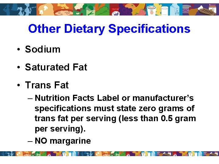 Other Dietary Specifications • Sodium • Saturated Fat • Trans Fat – Nutrition Facts