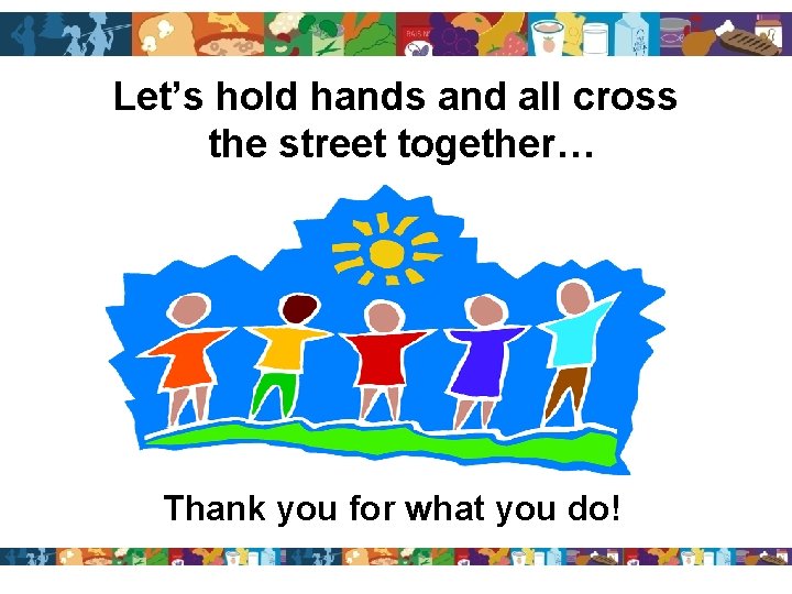 Let’s hold hands and all cross the street together… Thank you for what you