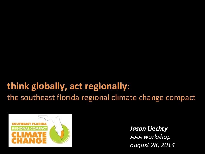 think globally, act regionally: the southeast florida regional climate change compact Jason Liechty AAA