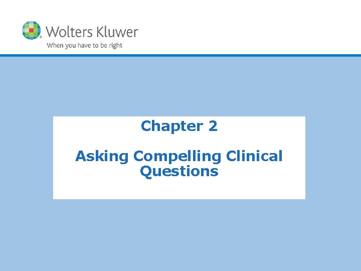 Chapter 2 Asking Compelling Clinical Questions Copyright © 2011 Wolters Kluwer Health | Lippincott