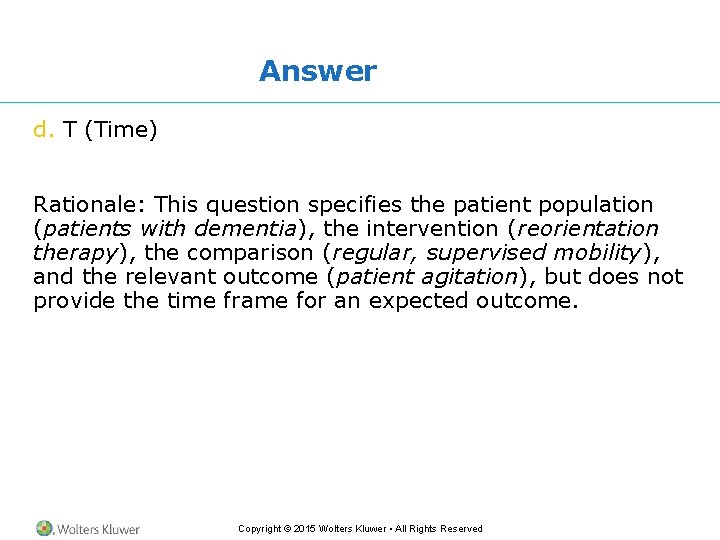 Answer d. T (Time) Rationale: This question specifies the patient population (patients with dementia),