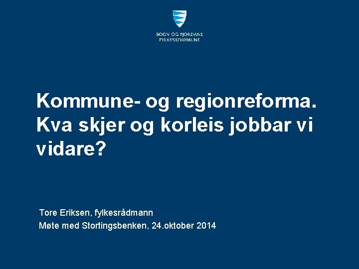 Kommune- og regionreforma. Kva skjer og korleis jobbar vi vidare? Tore Eriksen, fylkesrådmann Møte