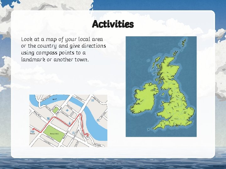 Activities Look at a map of your local area or the country and give