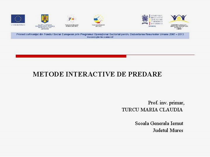 METODE INTERACTIVE DE PREDARE Prof. inv. primar, TURCU MARIA CLAUDIA Scoala Generala Iernut Judetul