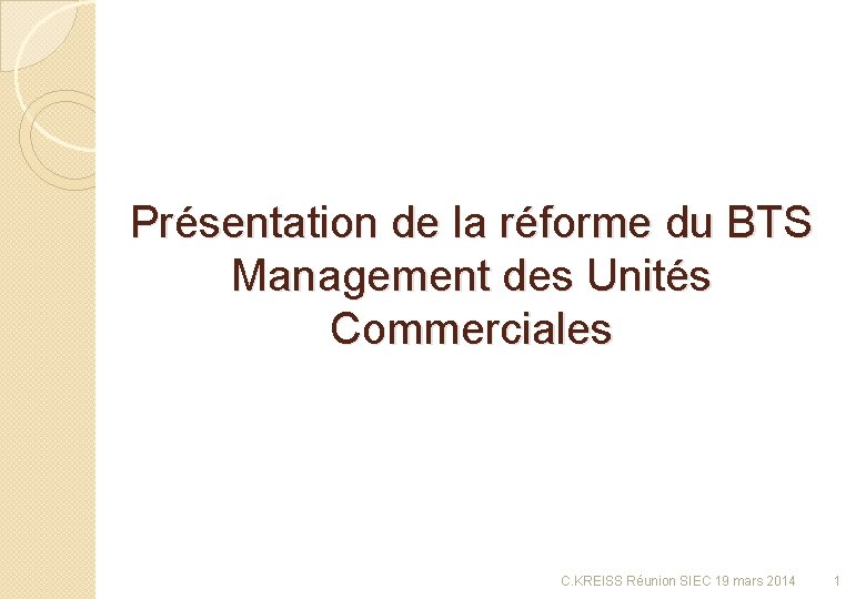 Présentation de la réforme du BTS Management des Unités Commerciales C. KREISS Réunion SIEC