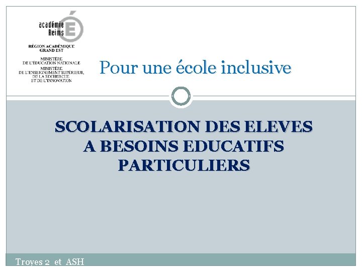 Pour une école inclusive SCOLARISATION DES ELEVES A BESOINS EDUCATIFS PARTICULIERS Troyes 2 et