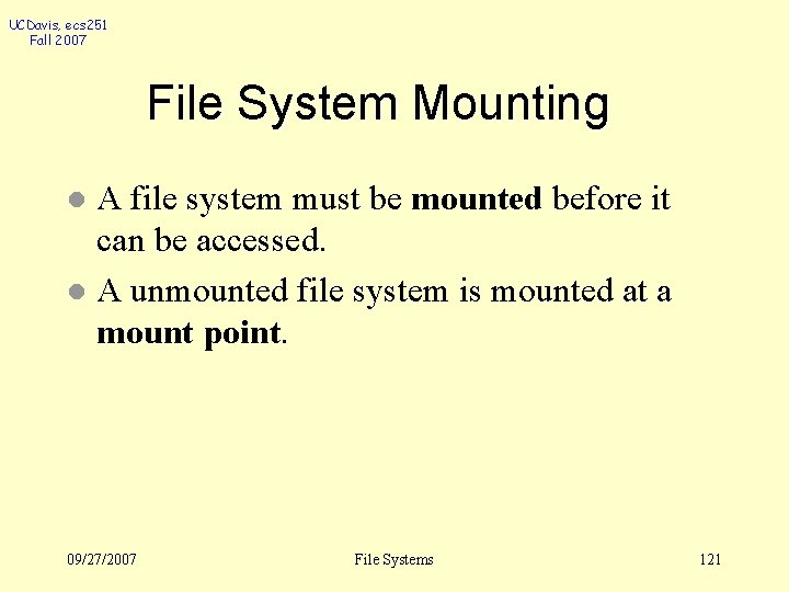 UCDavis, ecs 251 Fall 2007 File System Mounting A file system must be mounted