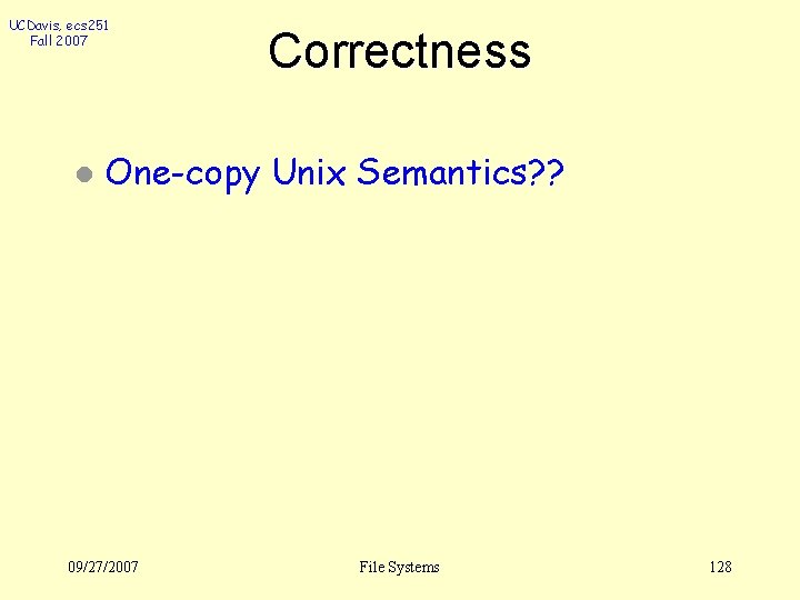 UCDavis, ecs 251 Fall 2007 l Correctness One-copy Unix Semantics? ? 09/27/2007 File Systems