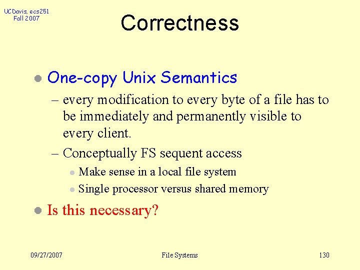 UCDavis, ecs 251 Fall 2007 l Correctness One-copy Unix Semantics – every modification to