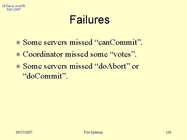 UCDavis, ecs 251 Fall 2007 Failures Some servers missed “can. Commit”. l Coordinator missed