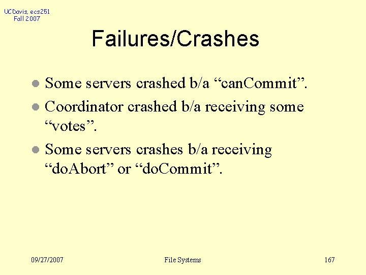 UCDavis, ecs 251 Fall 2007 Failures/Crashes Some servers crashed b/a “can. Commit”. l Coordinator