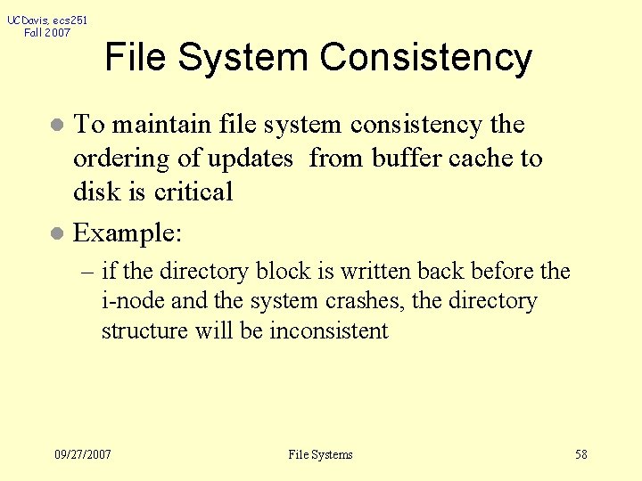 UCDavis, ecs 251 Fall 2007 File System Consistency To maintain file system consistency the