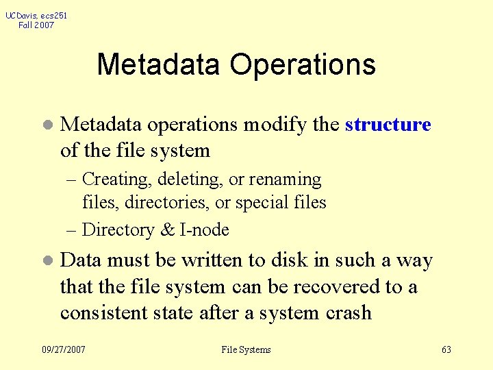 UCDavis, ecs 251 Fall 2007 Metadata Operations l Metadata operations modify the structure of