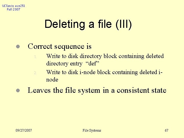 UCDavis, ecs 251 Fall 2007 Deleting a file (III) l Correct sequence is 1.