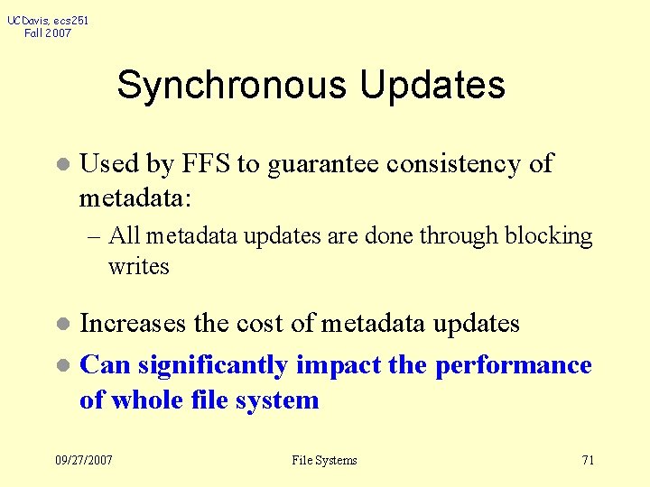 UCDavis, ecs 251 Fall 2007 Synchronous Updates l Used by FFS to guarantee consistency