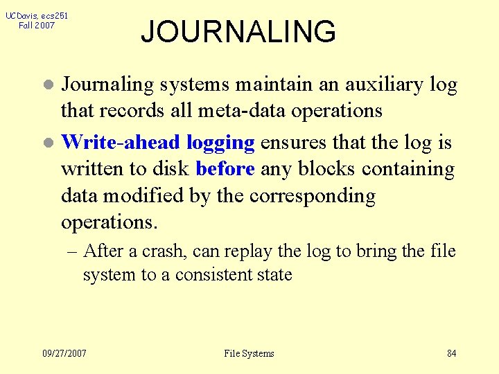 UCDavis, ecs 251 Fall 2007 JOURNALING Journaling systems maintain an auxiliary log that records