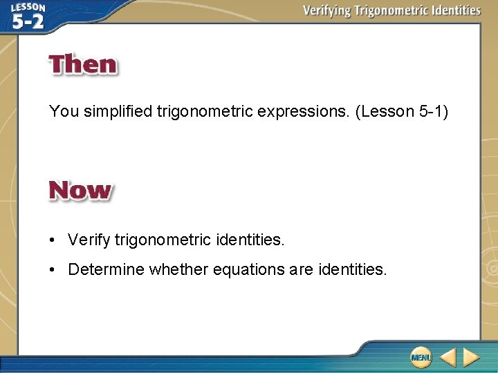 You simplified trigonometric expressions. (Lesson 5 -1) • Verify trigonometric identities. • Determine whether