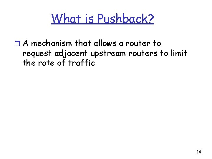 What is Pushback? r A mechanism that allows a router to request adjacent upstream