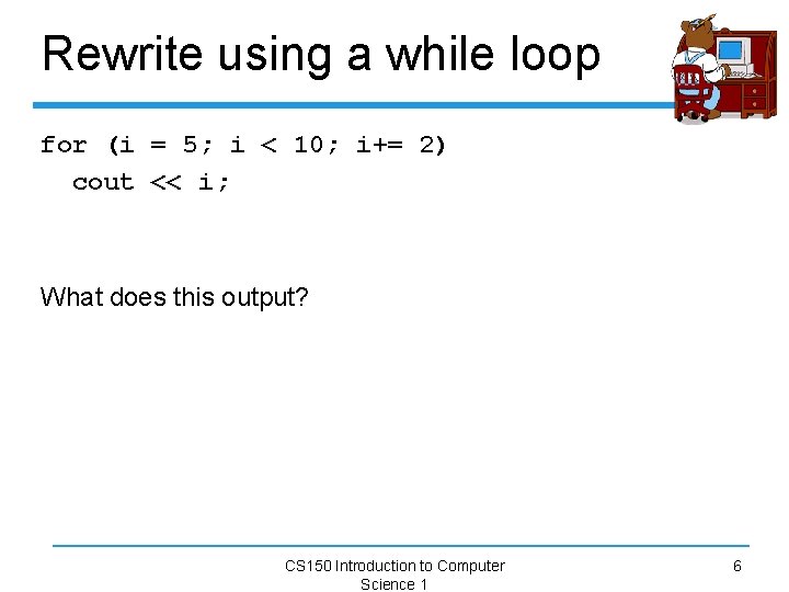 Rewrite using a while loop for (i = 5; i < 10; i+= 2)