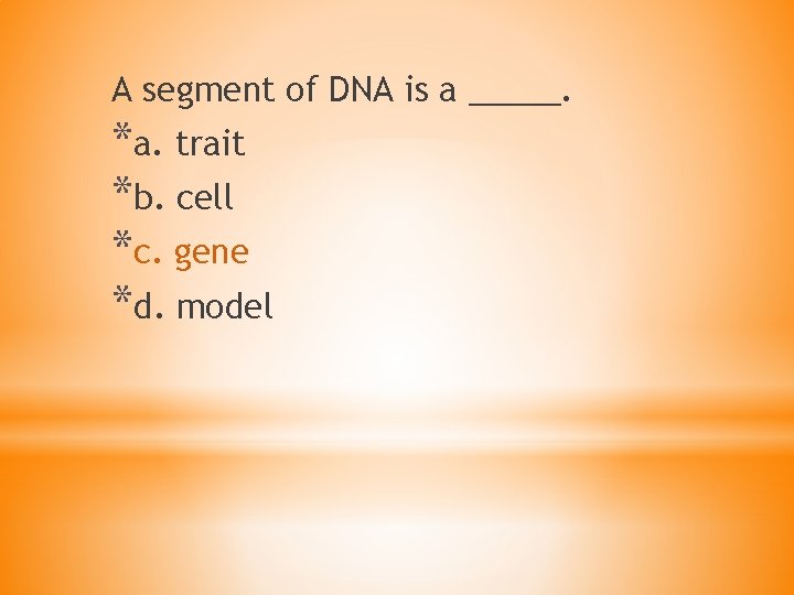 A segment of DNA is a _____. *a. trait *b. cell *c. gene *d.