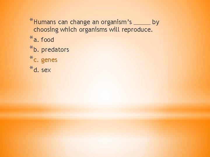 *Humans can change an organism’s _____ by choosing which organisms will reproduce. *a. food