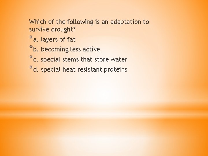 Which of the following is an adaptation to survive drought? *a. layers of fat