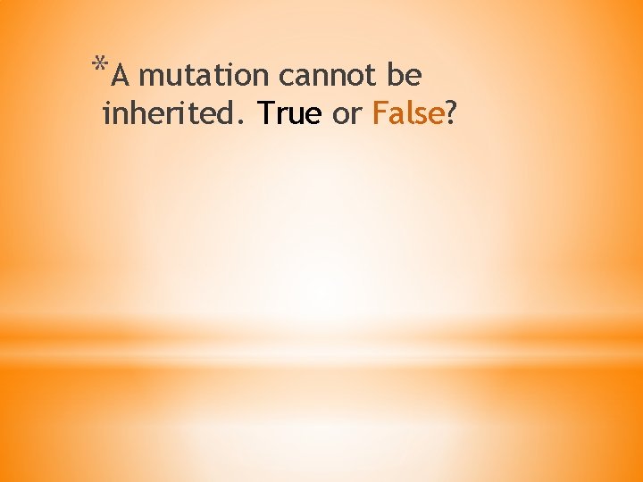 *A mutation cannot be inherited. True or False? 