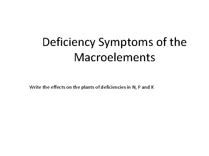 Deficiency Symptoms of the Macroelements Write the effects on the plants of deficiencies in