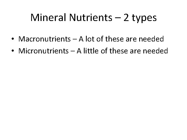 Mineral Nutrients – 2 types • Macronutrients – A lot of these are needed