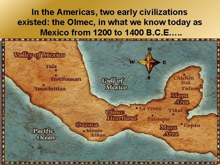 In the Americas, two early civilizations existed: the Olmec, in what we know today