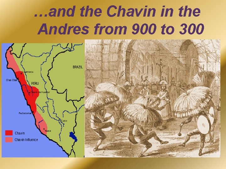 …and the Chavin in the Andres from 900 to 300 B. C. E. 