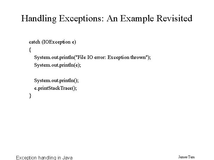 Handling Exceptions: An Example Revisited catch (IOException e) { System. out. println("File IO error: