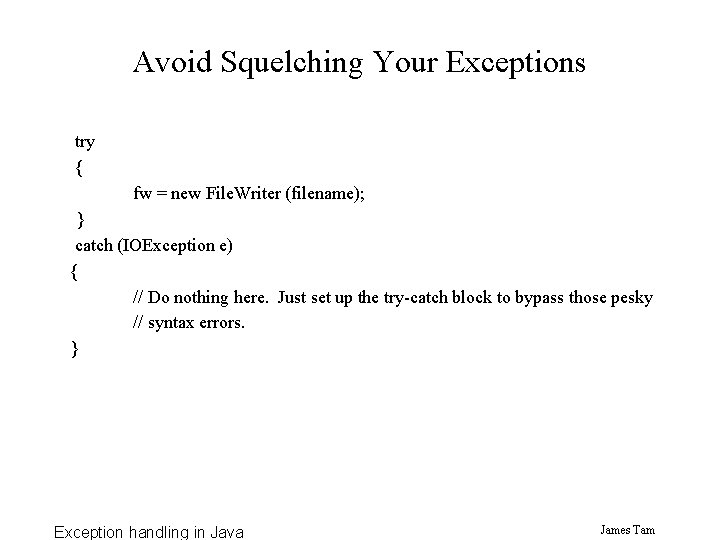 Avoid Squelching Your Exceptions try { fw = new File. Writer (filename); } catch