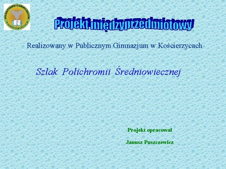 Realizowany w Publicznym Gimnazjum w Kościerzycach Szlak Polichromii Średniowiecznej Projekt opracował Janusz Puszczewicz 