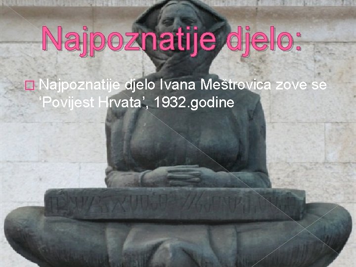 Najpoznatije djelo: � Najpoznatije djelo Ivana Meštrovica zove se ‘Povijest Hrvata’, 1932. godine 