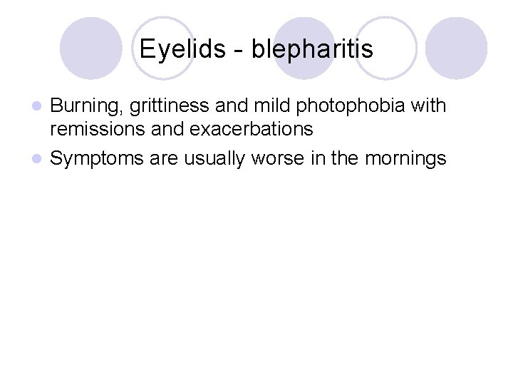 Eyelids - blepharitis Burning, grittiness and mild photophobia with remissions and exacerbations l Symptoms