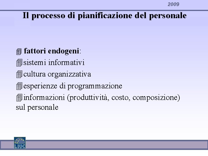 2009 Il processo di pianificazione del personale 4 fattori endogeni: 4 sistemi informativi 4