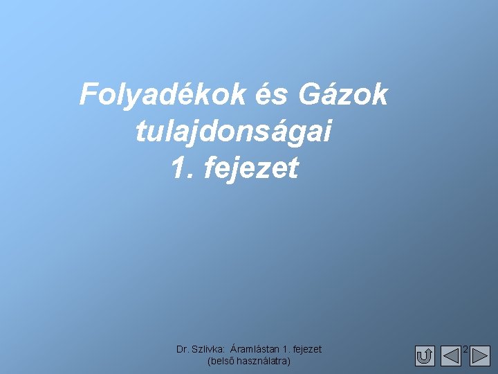 Folyadékok és Gázok tulajdonságai 1. fejezet Dr. Szlivka: Áramlástan 1. fejezet (belső használatra) 2