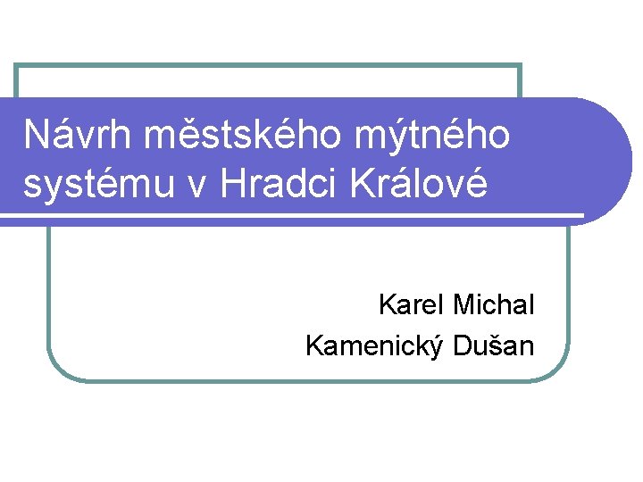 Návrh městského mýtného systému v Hradci Králové Karel Michal Kamenický Dušan 