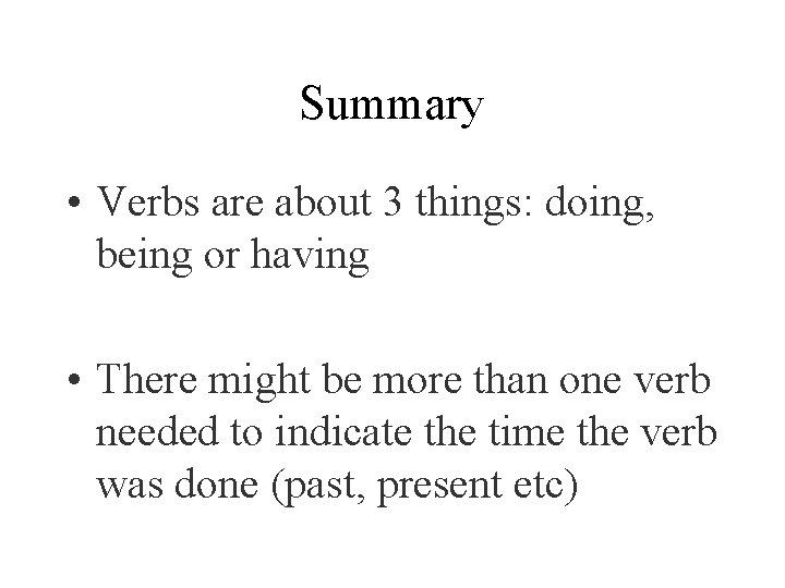 Summary • Verbs are about 3 things: doing, being or having • There might