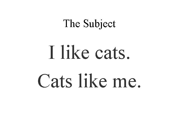 The Subject I like cats. Cats like me. 