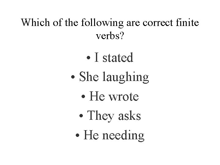 Which of the following are correct finite verbs? • I stated • She laughing
