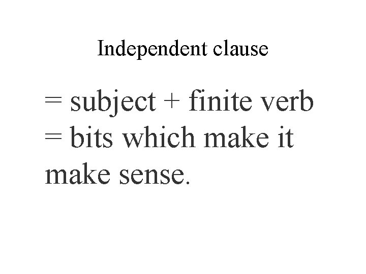 Independent clause = subject + finite verb = bits which make it make sense.