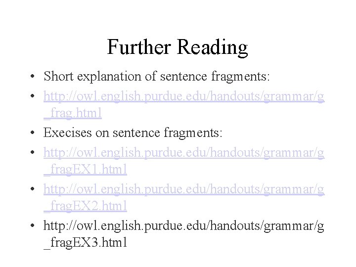 Further Reading • Short explanation of sentence fragments: • http: //owl. english. purdue. edu/handouts/grammar/g