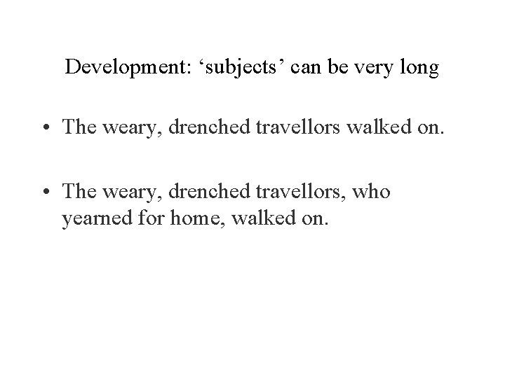Development: ‘subjects’ can be very long • The weary, drenched travellors walked on. •