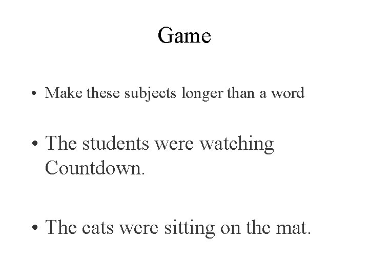 Game • Make these subjects longer than a word • The students were watching