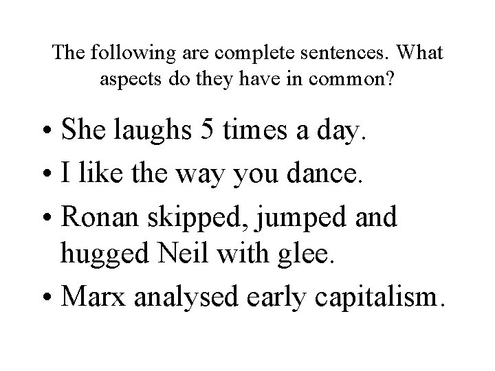 The following are complete sentences. What aspects do they have in common? • She