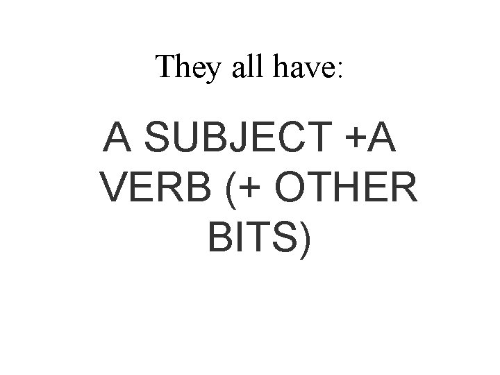 They all have: A SUBJECT +A VERB (+ OTHER BITS) 