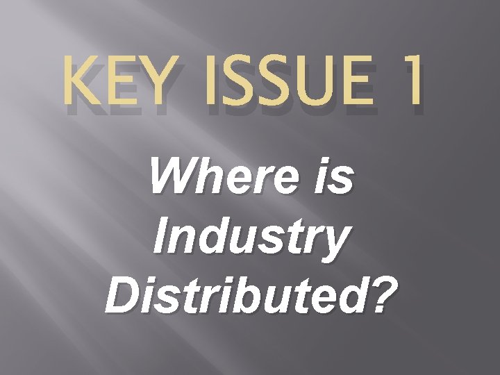 KEY ISSUE 1 Where is Industry Distributed? 