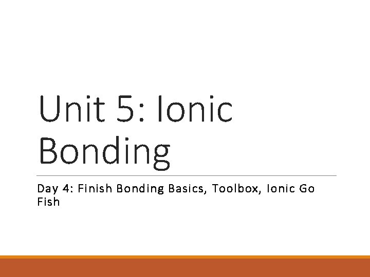 Unit 5: Ionic Bonding Day 4: Finish Bonding Basics, Toolbox, Ionic Go Fish 